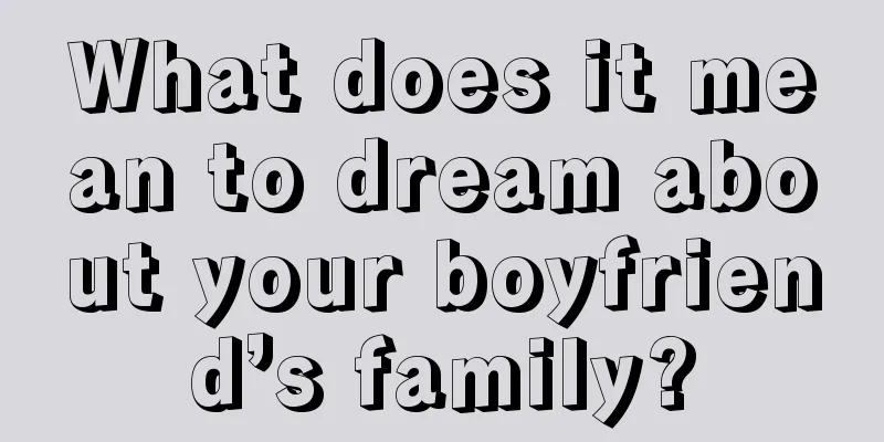 What does it mean to dream about your boyfriend’s family?