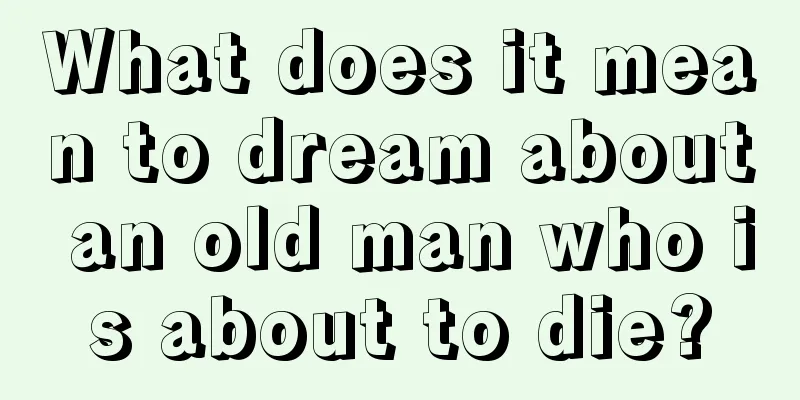 What does it mean to dream about an old man who is about to die?