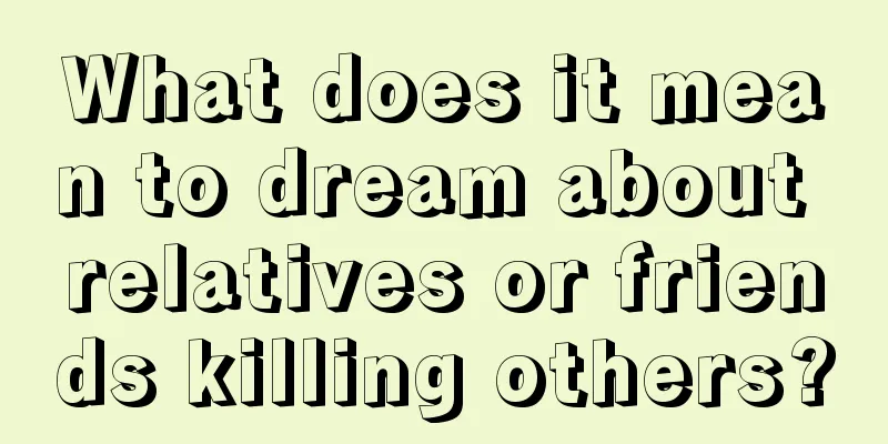 What does it mean to dream about relatives or friends killing others?