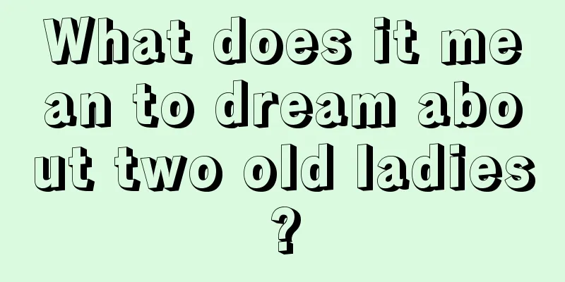 What does it mean to dream about two old ladies?