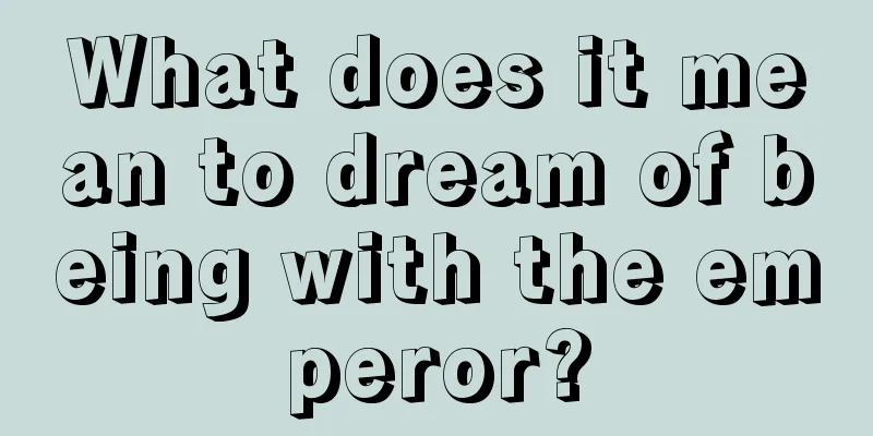 What does it mean to dream of being with the emperor?