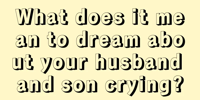 What does it mean to dream about your husband and son crying?