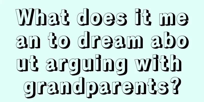 What does it mean to dream about arguing with grandparents?