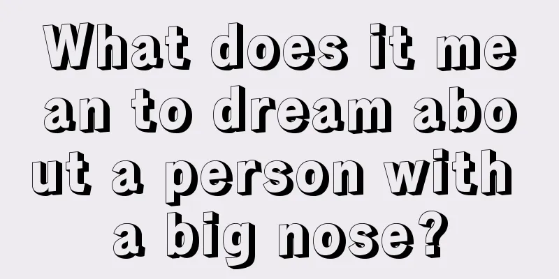 What does it mean to dream about a person with a big nose?