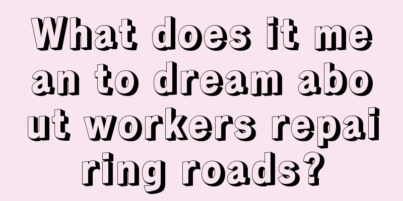 What does it mean to dream about workers repairing roads?