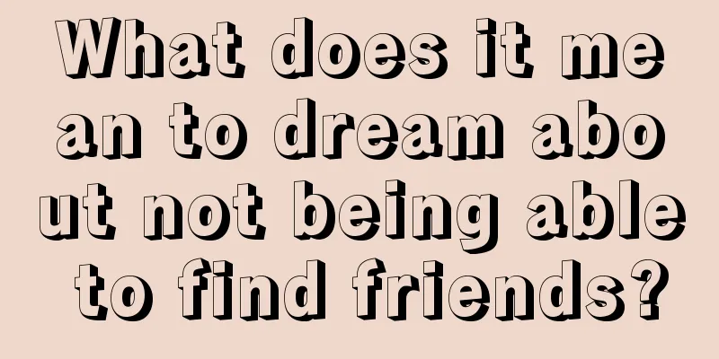 What does it mean to dream about not being able to find friends?