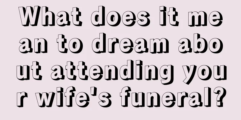 What does it mean to dream about attending your wife's funeral?