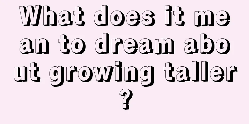 What does it mean to dream about growing taller?