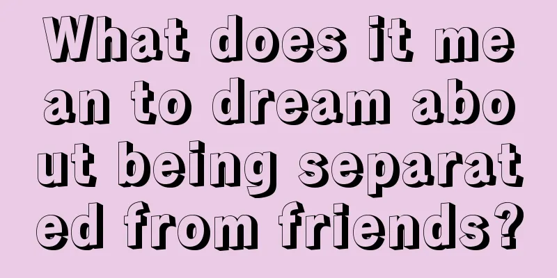 What does it mean to dream about being separated from friends?