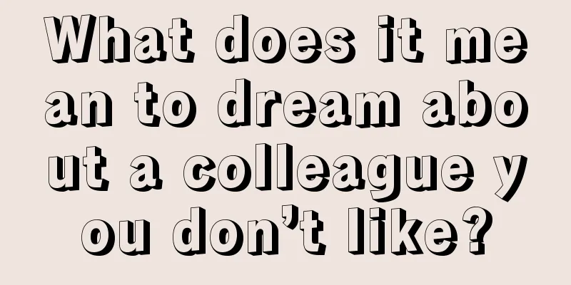 What does it mean to dream about a colleague you don’t like?