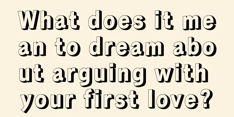 What does it mean to dream about arguing with your first love?