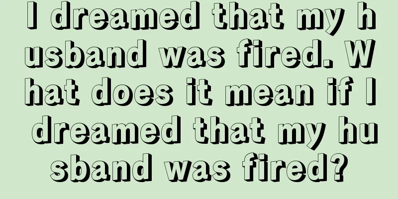 I dreamed that my husband was fired. What does it mean if I dreamed that my husband was fired?