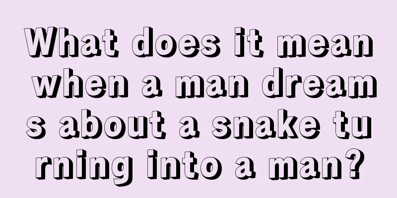 What does it mean when a man dreams about a snake turning into a man?