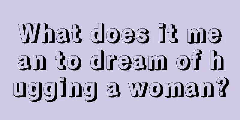 What does it mean to dream of hugging a woman?