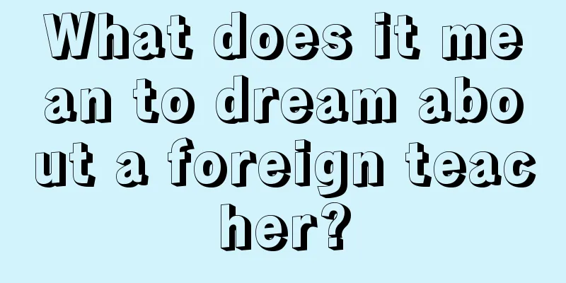 What does it mean to dream about a foreign teacher?