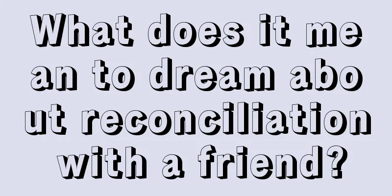 What does it mean to dream about reconciliation with a friend?