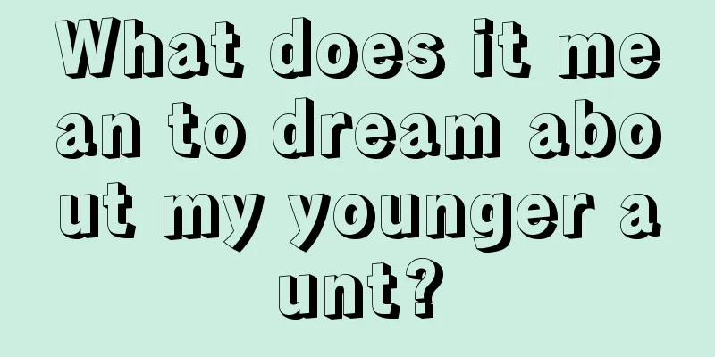 What does it mean to dream about my younger aunt?