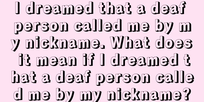 I dreamed that a deaf person called me by my nickname. What does it mean if I dreamed that a deaf person called me by my nickname?