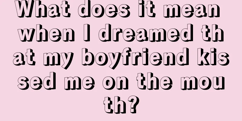 What does it mean when I dreamed that my boyfriend kissed me on the mouth?