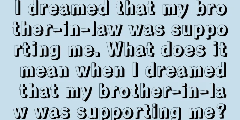 I dreamed that my brother-in-law was supporting me. What does it mean when I dreamed that my brother-in-law was supporting me?