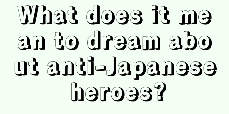 What does it mean to dream about anti-Japanese heroes?