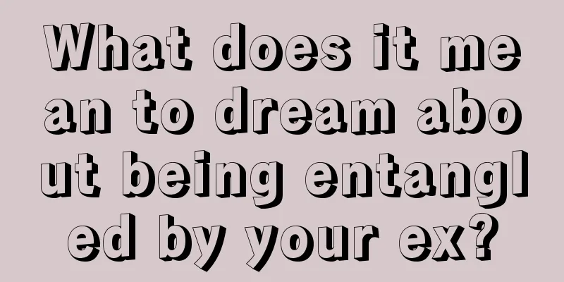 What does it mean to dream about being entangled by your ex?