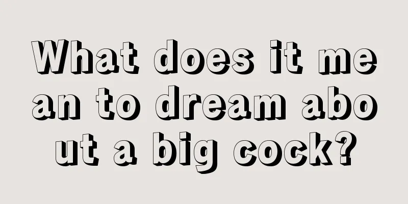 What does it mean to dream about a big cock?