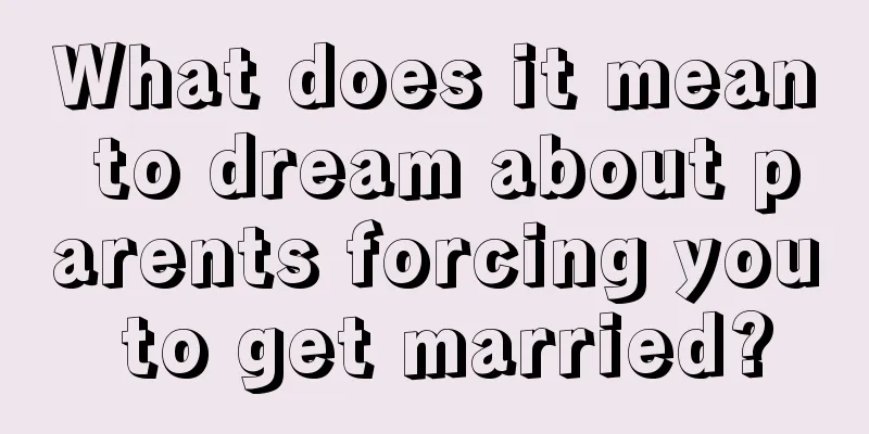 What does it mean to dream about parents forcing you to get married?