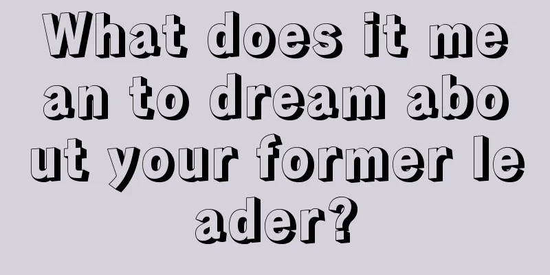 What does it mean to dream about your former leader?