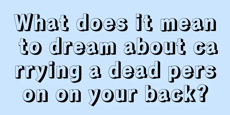 What does it mean to dream about carrying a dead person on your back?