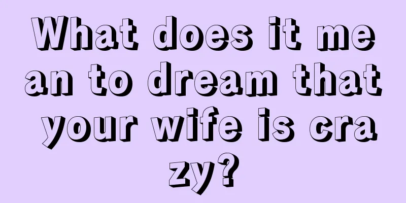 What does it mean to dream that your wife is crazy?