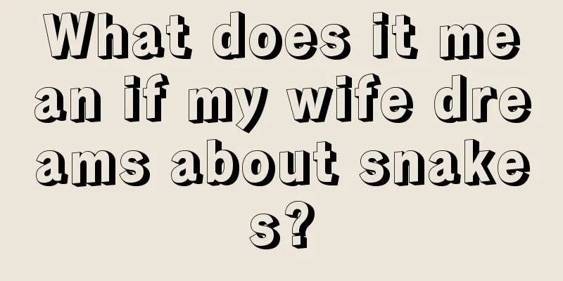 What does it mean if my wife dreams about snakes?