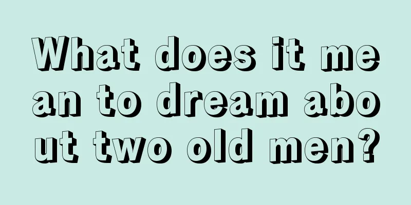 What does it mean to dream about two old men?