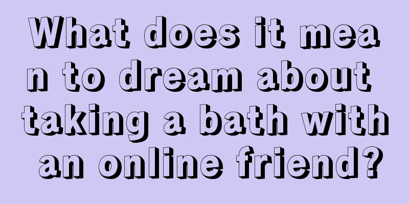 What does it mean to dream about taking a bath with an online friend?