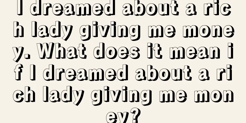 I dreamed about a rich lady giving me money. What does it mean if I dreamed about a rich lady giving me money?