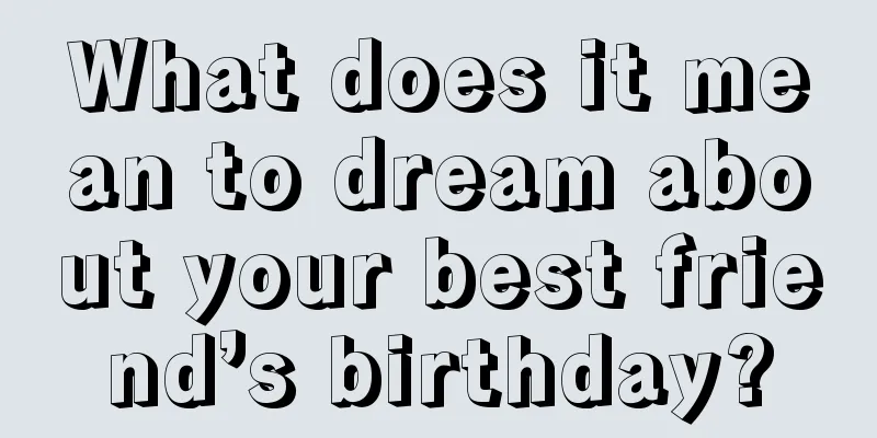 What does it mean to dream about your best friend’s birthday?