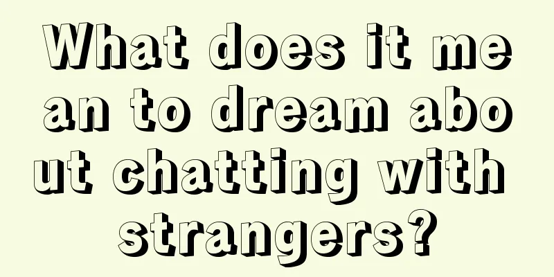 What does it mean to dream about chatting with strangers?