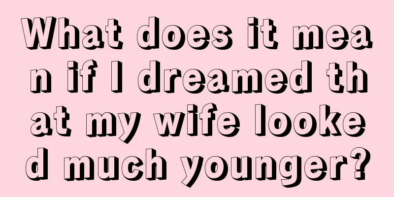 What does it mean if I dreamed that my wife looked much younger?