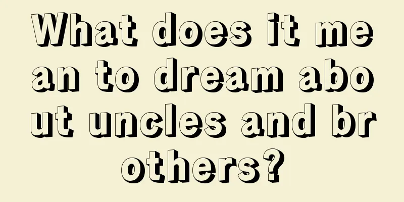 What does it mean to dream about uncles and brothers?