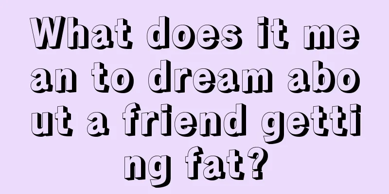 What does it mean to dream about a friend getting fat?