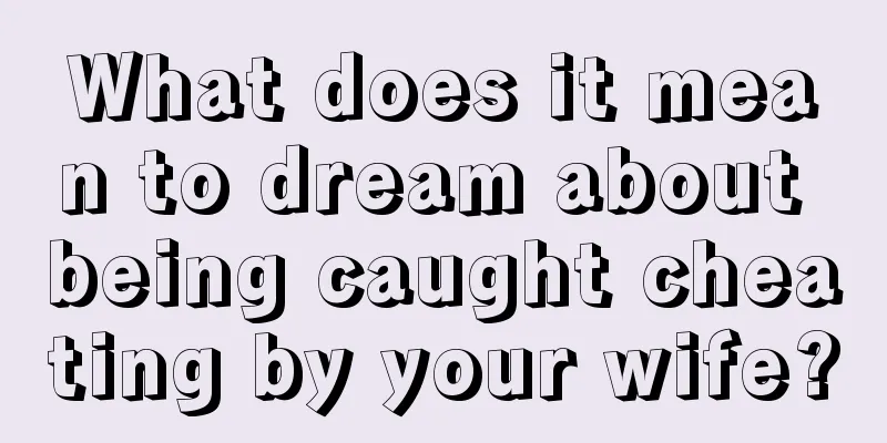 What does it mean to dream about being caught cheating by your wife?