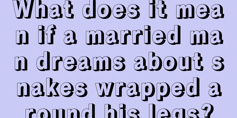 What does it mean if a married man dreams about snakes wrapped around his legs?