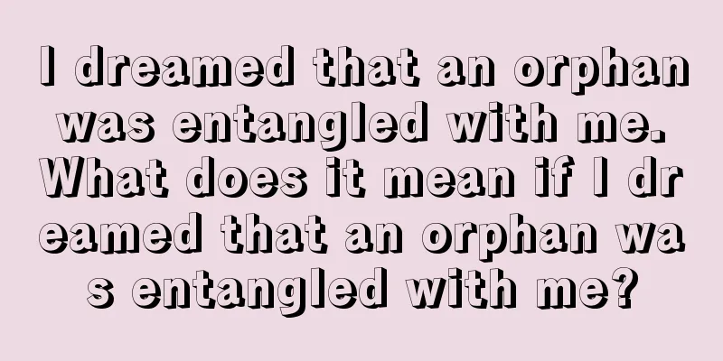 I dreamed that an orphan was entangled with me. What does it mean if I dreamed that an orphan was entangled with me?