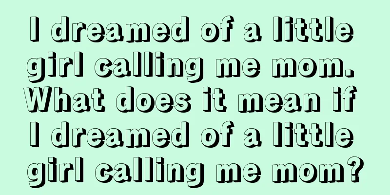 I dreamed of a little girl calling me mom. What does it mean if I dreamed of a little girl calling me mom?