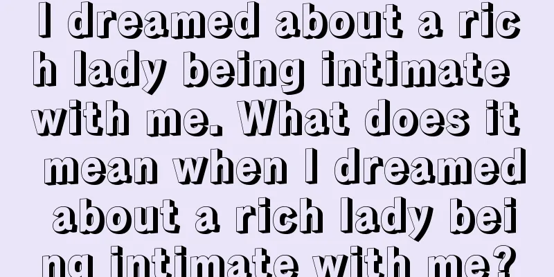 I dreamed about a rich lady being intimate with me. What does it mean when I dreamed about a rich lady being intimate with me?