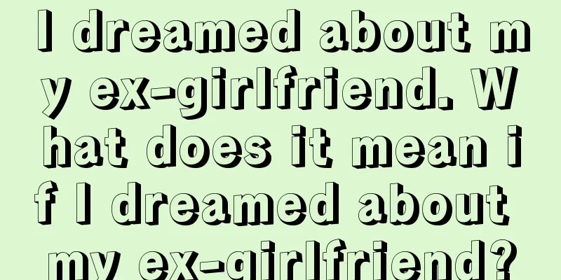 I dreamed about my ex-girlfriend. What does it mean if I dreamed about my ex-girlfriend?