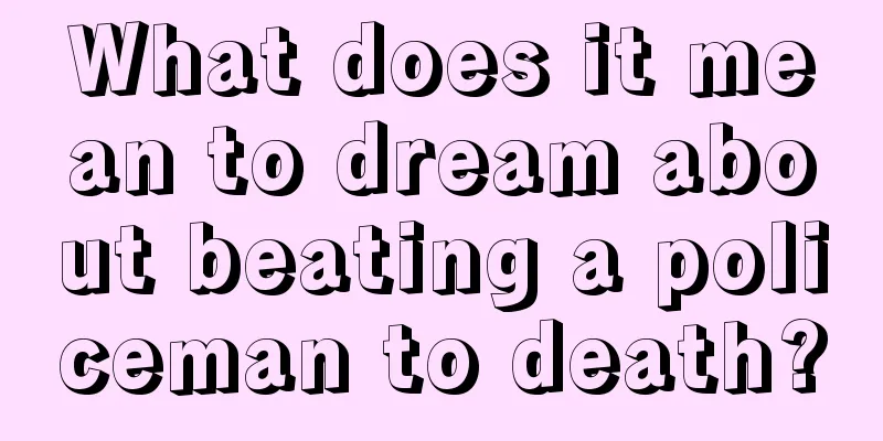 What does it mean to dream about beating a policeman to death?