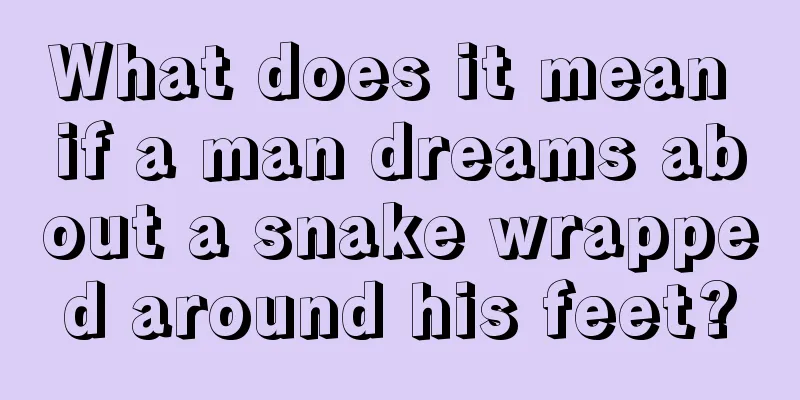 What does it mean if a man dreams about a snake wrapped around his feet?