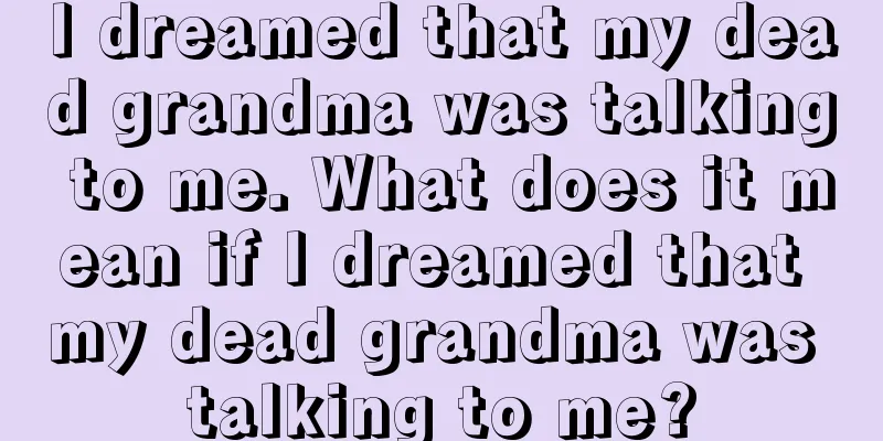 I dreamed that my dead grandma was talking to me. What does it mean if I dreamed that my dead grandma was talking to me?