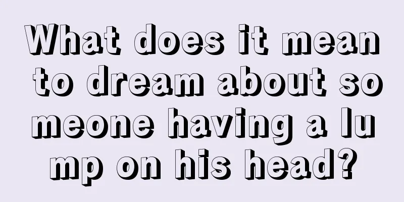 What does it mean to dream about someone having a lump on his head?